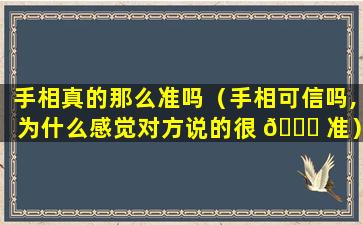 手相真的那么准吗（手相可信吗,为什么感觉对方说的很 🍁 准）